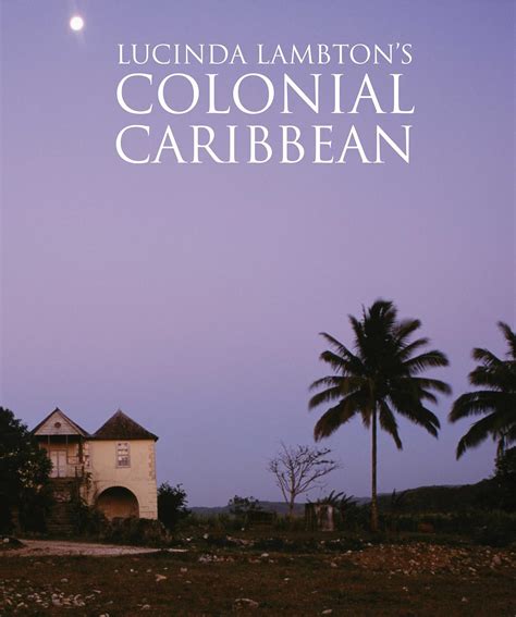 Lucinda Lambton s Colonial Caribbean Written and Photographed by Lucinda Lambton