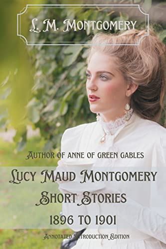 Lucy Maud Montgomery Short Stories 1896 to 1901 Annotated
