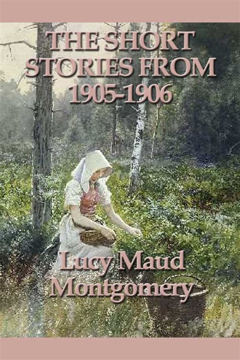 Lucy Maud Montgomery Short Stories 1905 to 1906 Annotated