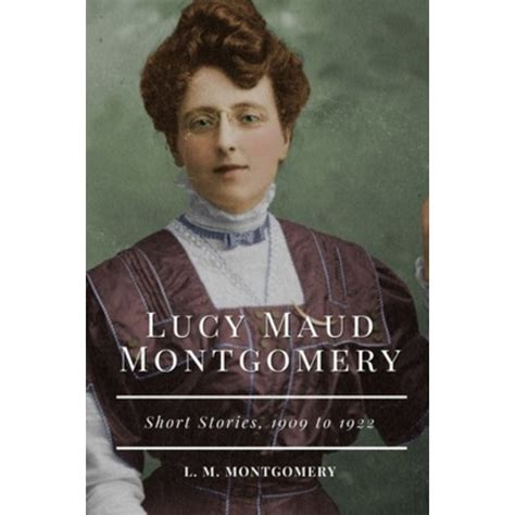 Lucy Maud Montgomery Short Stories 1909 to 1922 Annotated