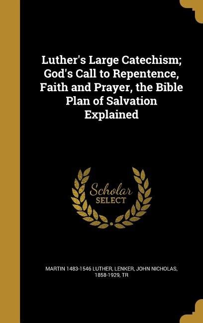 Luther s Large Catechism God s Call to Repentence Faith and Prayer the Bible Plan of Salvation Explained Doc