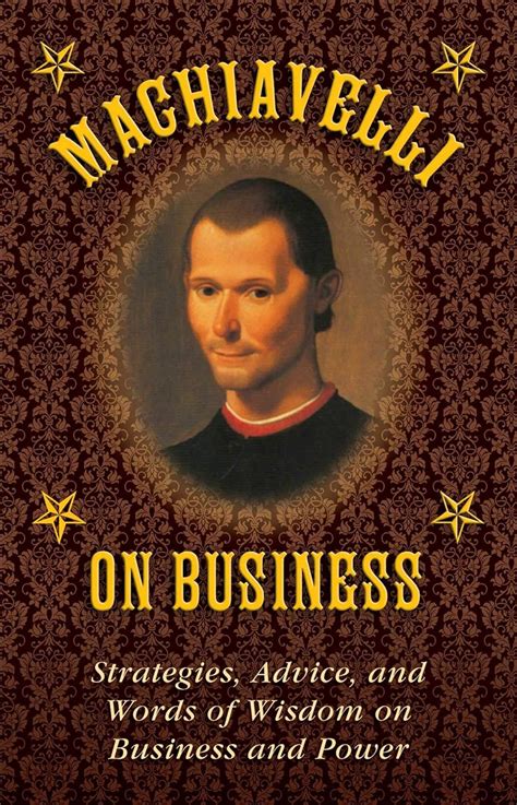 Machiavelli on Business Strategies Advice and Words of Wisdom on Business and Power Reader