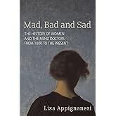 Mad Bad and Sad A History of Women and the Mind Doctors from 1800 Doc