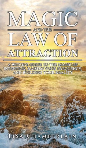 Magic and the Law of Attraction A Witch s Guide to the Magic of Intention Raising Your Frequency and Building Your Reality Epub