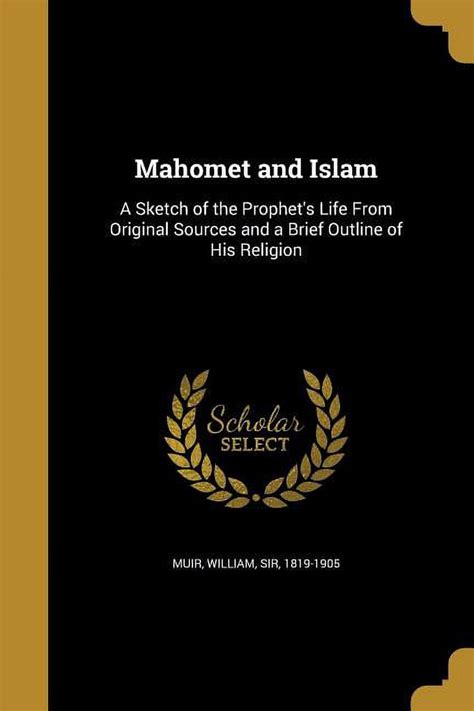 Mahomet and Islam A Sketch of the Prophet's Life from Original Sour Doc