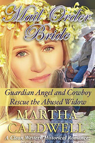 Mail Order Bride Guardian Angel And Cowboy Rescue The Abused Widow A Clean Western Historical Romance Reader