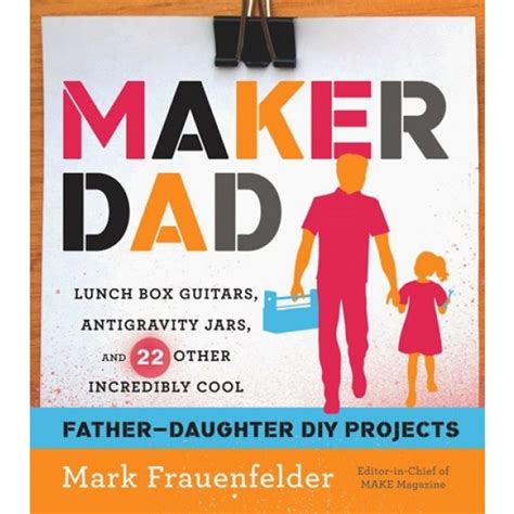 Maker Dad Lunch Box Guitars Antigravity Jars and 22 Other Incredibly Cool Father-Daughter DIY Projects Epub