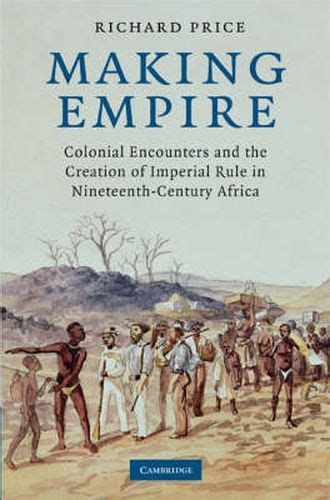 Making Empire Colonial Encounters and the Creation of Imperial Rule in Nineteenth-Century Africa PDF