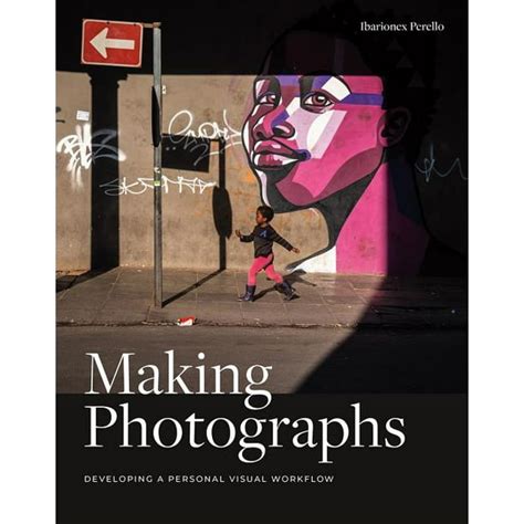 Making Photographs Developing a Personal Visual Workflow Epub