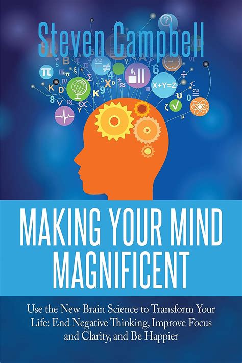 Making Your Mind Magnificent Use the New Brain Science to Transform Your Life End Negative Thinking Improve Focus and Clarity and Be Happier Kindle Editon