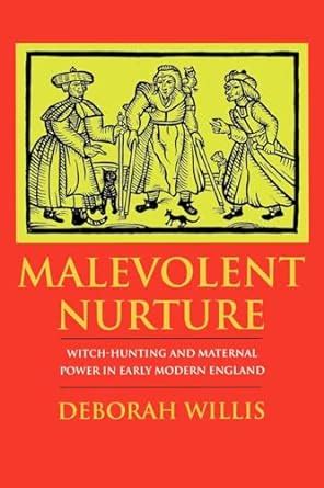 Malevolent Nurture Witch-Hunting and Maternal Power in Early Modern England PDF