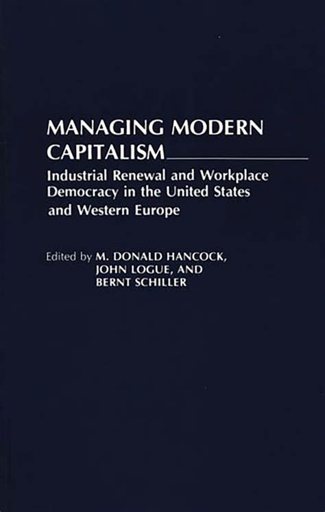 Managing Modern Capitalism Industrial Renewal and Workplace Democracy in the United States and West Reader