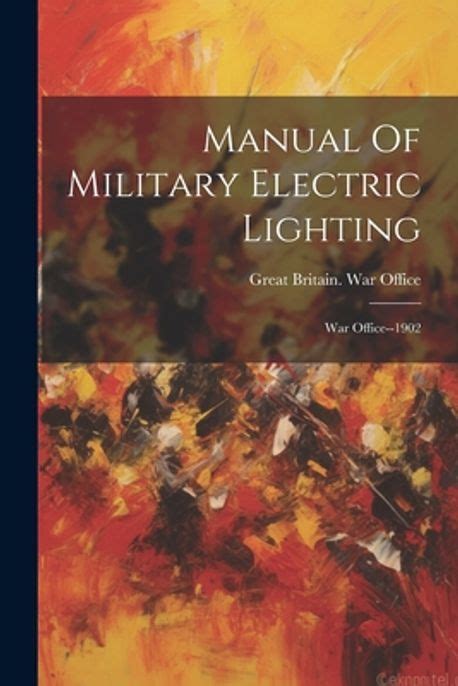 Manual of Military Electric Lighting; War Office--1902 PDF