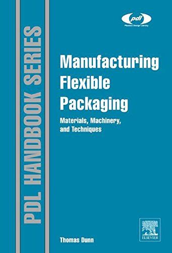 Manufacturing Flexible Packaging Materials Machinery and Techniques Plastics Design Library Epub