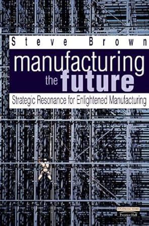 Manufacturing the Future: Strategic Resonance for Enlightened Manufacturing Ebook Kindle Editon