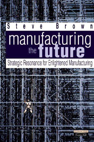 Manufacturing the Future: Strategic Resonance for Enlightened Manufacturing Ebook Kindle Editon