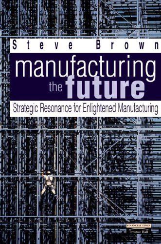 Manufacturing the Future: Strategic Resonance for Enlightened Manufacturing Ebook Kindle Editon