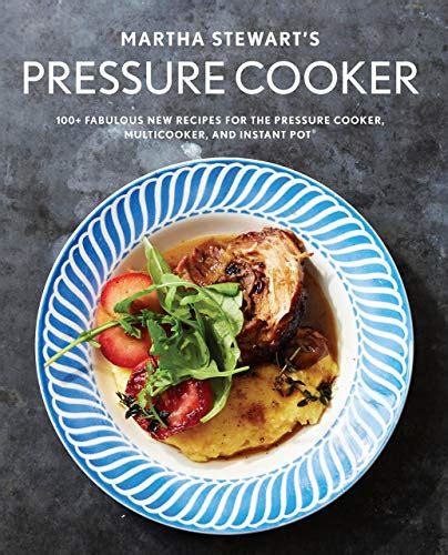 Martha Stewart s Pressure Cooker 100 Fabulous New Recipes for the Pressure Cooker Multicooker and Instant Pot PDF