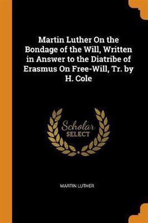 Martin Luther On the Bondage of the Will Written in Answer to the Diatribe of Erasmus On Free-Will Tr by H Cole Epub