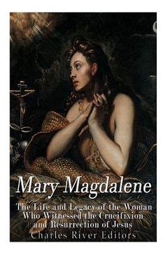 Mary Magdalene The Life and Legacy of the Woman Who Witnessed the Crucifixion and Resurrection of Jesus Kindle Editon