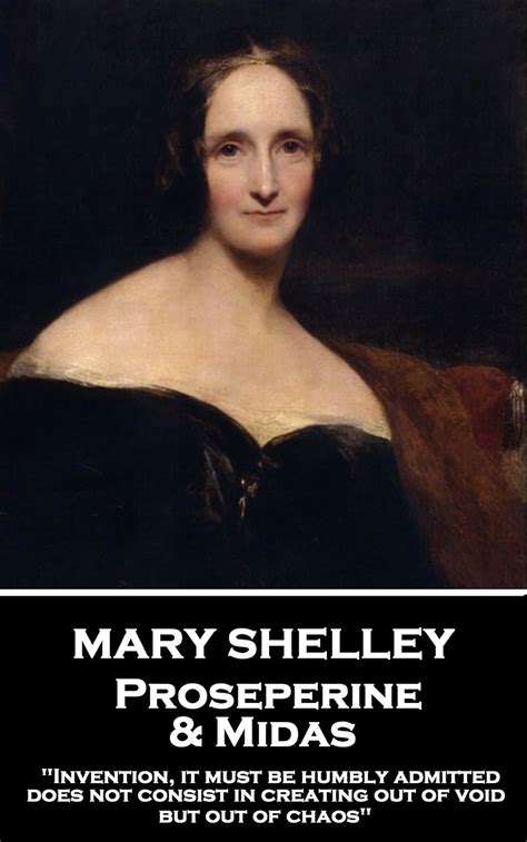 Mary Shelley Proserpine and Midas Invention it must be humbly admitted does not consist in creating out of void but out of chaos Reader
