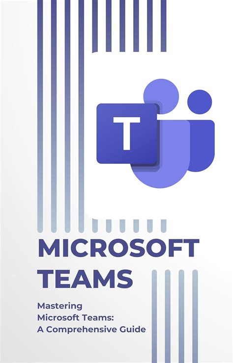 Mastering Microsoft Teams: A Comprehensive Guide to Collaboration and Productivity