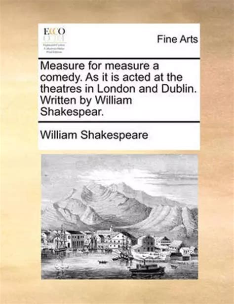 Measure for measure a comedy As it is acted at the theatres in London and Dublin Written by William Shakespear PDF
