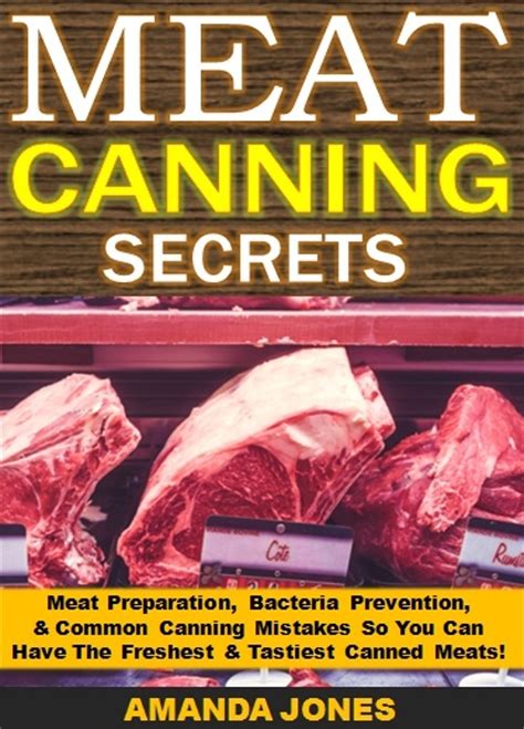 Meat Canning Secrets Meat Preparation Bacteria Prevention and Common Canning Mistakes So You Can Have The Freshest and Tastiest Canned Meats PDF