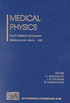 Medical Physics Fourth Mexican Symposium, Merida, Yucatan, Mexico 1-4 March 2000 Epub