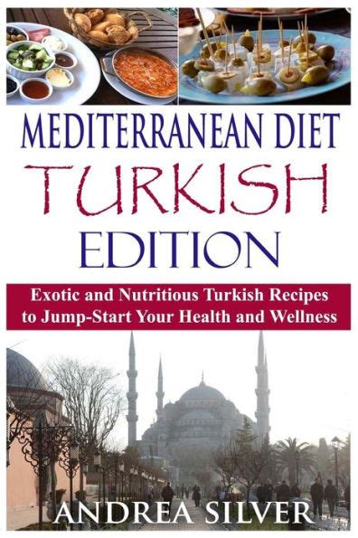 Mediterranean Diet Turkish Edition Exotic and Nutritious Turkish Recipes to Jump-Start Your Health and Wellness Mediterranean Cooking and Mediterranean Diet Recipes Book 3 PDF