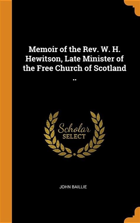 Memoir of the Rev W H Hewitson Late Minister of the Free Church of Scotland at Dirleton Classic Reprint Doc