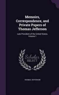 Memoirs Correspondence And Private Papers Of Thomas Jefferson Late President Of The United States