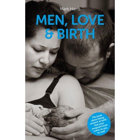 Men Love and Birth The book about being present at birth that your pregnant lover wants you to read Kindle Editon