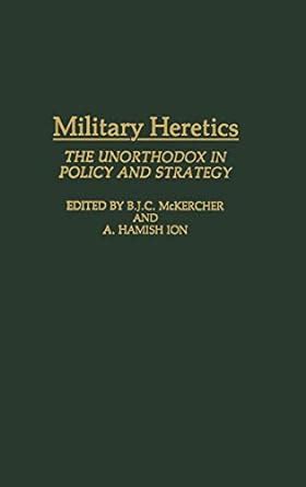 Military Heretics The Unorthodox in Policy and Strategy Doc