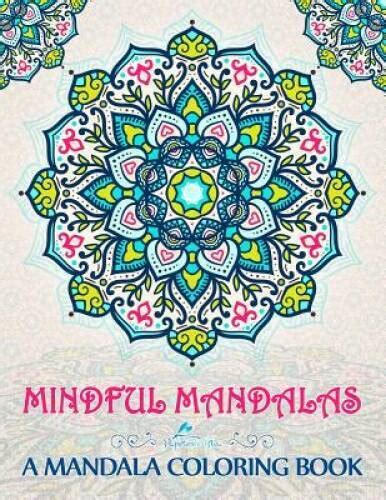 Mindful Mandalas A Mandala Colouring Book A Unique and Uplifting Mandalas Adult Colouring Book For Men Women Teens Children and Seniors Featuring Stress Relief and Art Colour Therapy PDF