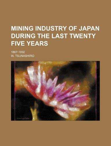 Mining Industry of Japan During the Last Twenty Five Years 1867-1892... Kindle Editon