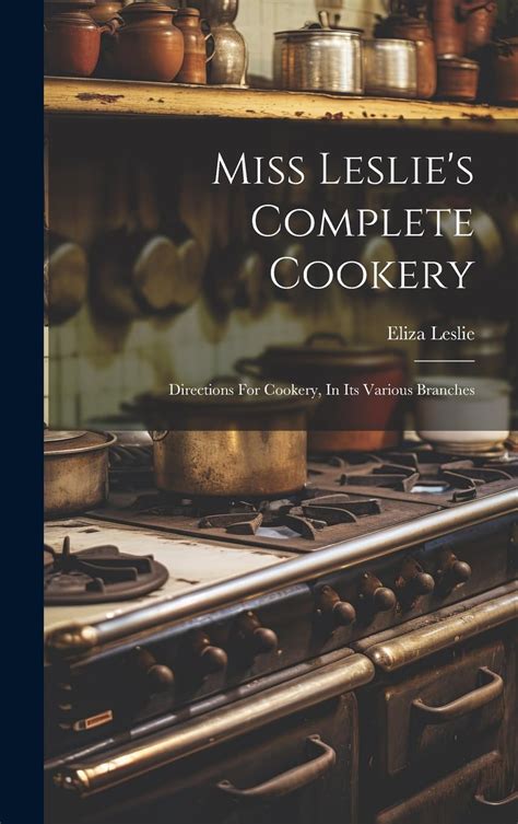 Miss Leslie s complete cookery Directions for cookery in its various branches PDF