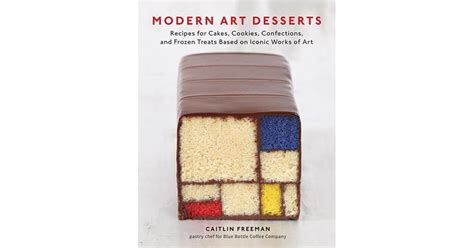 Modern Art Desserts Recipes for Cakes Cookies Confections and Frozen Treats Based on Iconic Works of Art Kindle Editon