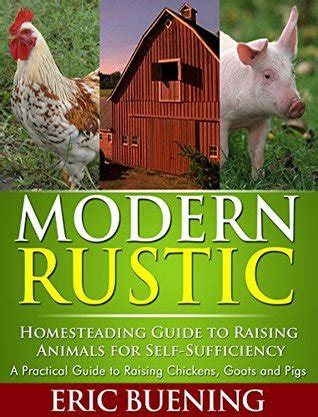Modern Rustic Homesteading Guide to Raising Animals for Self-Sufficiency A Practical Guide to Raising Chickens Goats and Pigs Reader