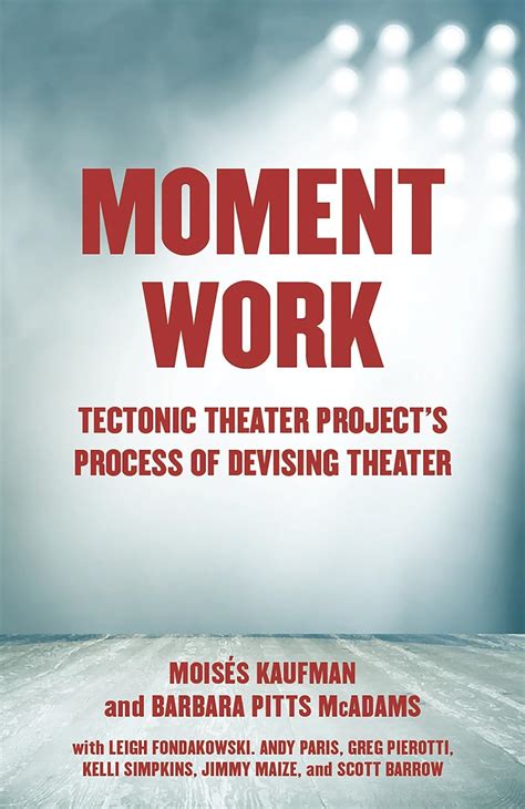 Moment Work Tectonic Theater Project s Process of Devising Theater