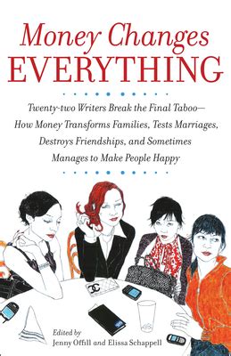 Money Changes Everything Twenty-two Writers Break the Final Taboo-How Money Transforms Families Tests Marriages Destroys Friendships and Sometimes Manages to Make People Happy Doc