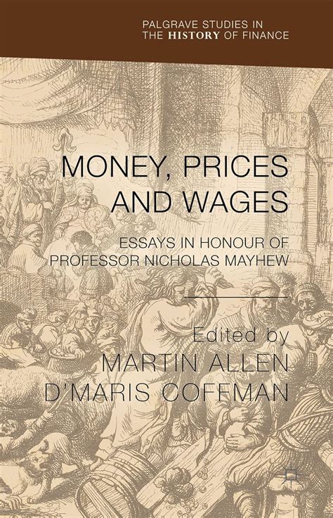 Money Prices and Wages Essays in Honour of Professor Nicholas Mayhew Palgrave Studies in the History of Finance Reader