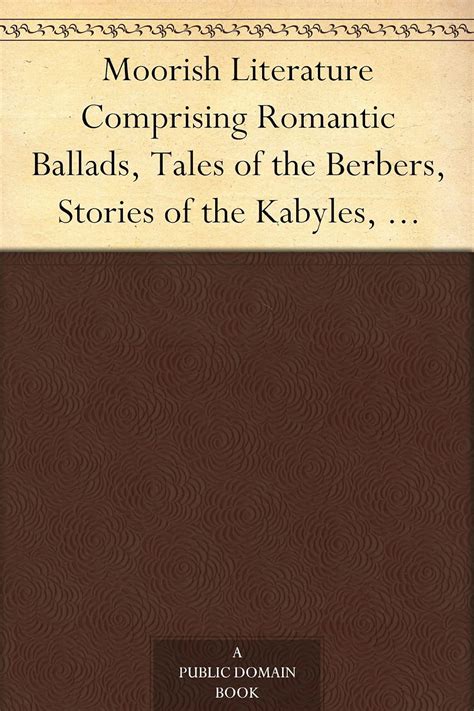 Moorish Literature Comprising Romantic Ballads Tales of the Berbers Stories of the Kabylie Folk-Lore and National Traditions PDF