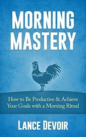 Morning Mastery How to Be Productive and Achieve Your Goals with a Morning Ritual PDF