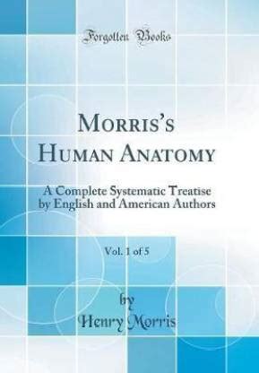 Morris's Human Anatomy Volume 1; A Complete Systematic Treatise by English and American Reader
