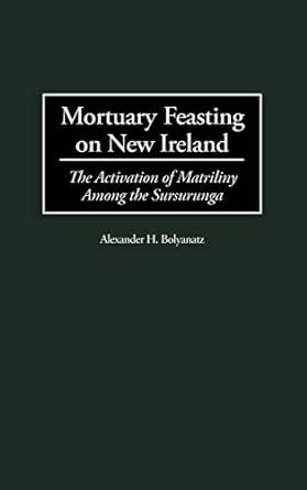 Mortuary Feasting on New Ireland The Activation of Matriliny Among the Sursurunga Doc