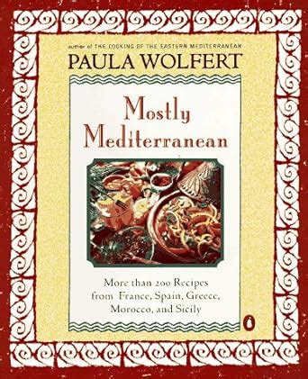 Mostly Mediterranean More than 200 Recipes from France Spain Greece Morocco and Sicily Doc