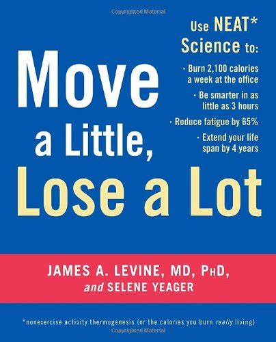 Move a Little Lose a Lot Use NEAT Science to Burn 2100 Calories a Week at the Office Be Smarter in as Little as 3 Hours Reduce Fatigue by 65 Extend Your Lifespan by 4 Years Reader