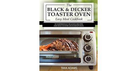 My Black and Decker Toaster Oven Easy Meal Cookbook 101 Surprisingly Delicious Recipes for Your T01303SB Countertop Oven Black and Decker Toaster Ovens Volume 1 Reader