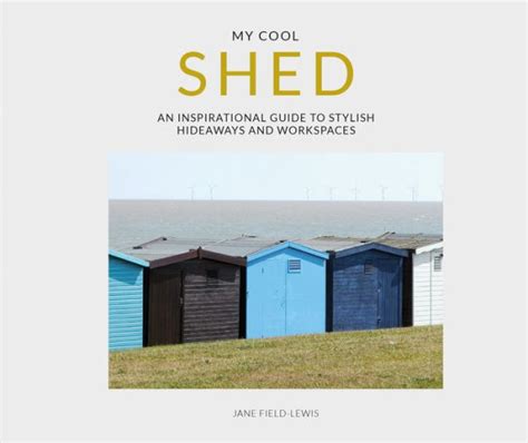 My Cool Shed An Inspirational Guide to Stylish Hideaways and Workspaces Doc